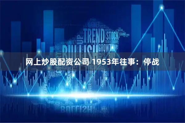 网上炒股配资公司 1953年往事：停战