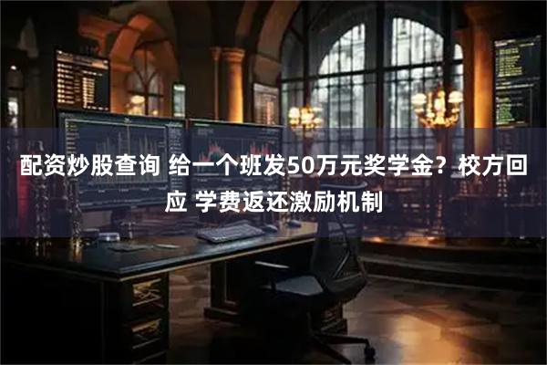 配资炒股查询 给一个班发50万元奖学金？校方回应 学费返还激励机制