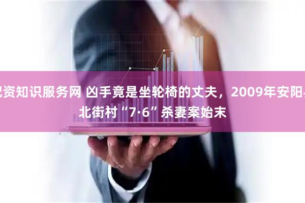 配资知识服务网 凶手竟是坐轮椅的丈夫，2009年安阳县北街村“7·6”杀妻案始末