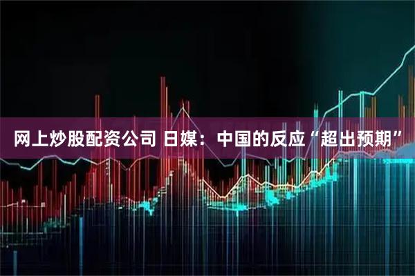 网上炒股配资公司 日媒：中国的反应“超出预期”