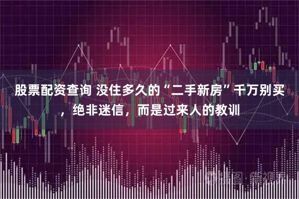 股票配资查询 没住多久的“二手新房”千万别买，绝非迷信，而是过来人的教训