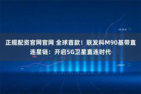 正规配资官网官网 全球首款！联发科M90基带直连星链：开启5G卫星直连时代