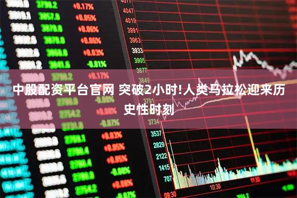 中股配资平台官网 突破2小时!人类马拉松迎来历史性时刻